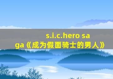 s.i.c.hero saga《成为假面骑士的男人》